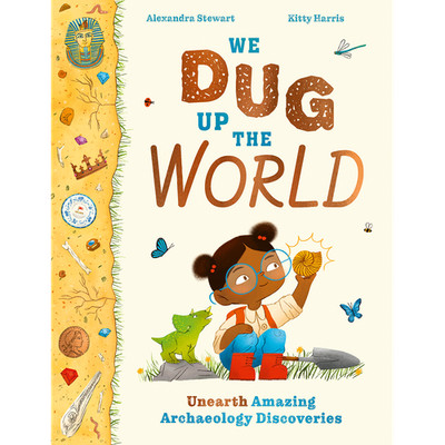 We Dug Up the World: Unearth Amazing Archaeology Discoveries Alexandra Stew ...