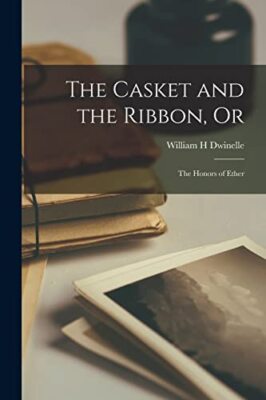 The Casket and the Ribbon, or; The Honors of Ether by William H Dwinelle ...