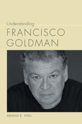 Understanding Francisco Goldman (Understanding Contemporary American Literature)
