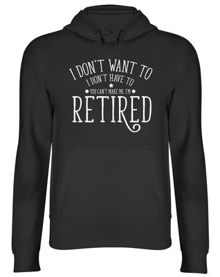 I Don't Want To I Don't Have to You Cant Make Me Im Retired Kapuzenpullover Hoodie