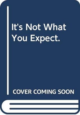 IT'S NOT WHAT YOU EXPECT.
