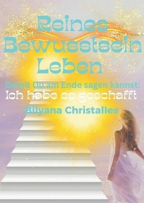 Reines Bewusstsein Leben: Damit du am Ende sagen kannst: Ich habe es geschafft b
