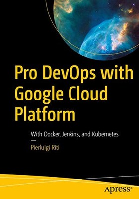 Pro DevOps with Google Cloud Platform : With Docker, Jenkins, and Kubernetes ...
