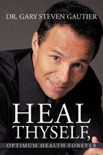 Heal Thyself, Optimum Health Forever,Gary Steven Gautier,Dr Gary