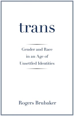 Trans | Gender and Race in an Age of Unsettled Identities | Rogers Brubaker