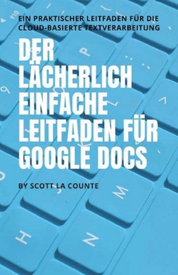 Der lcherlich einfache Leitfaden fr Google Docs: Ein praktischer Leitfaden f?r d