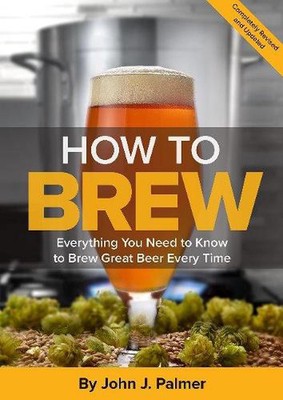 How To Brew: Everything You Need to Know to Brew Great Beer Every Time by John J