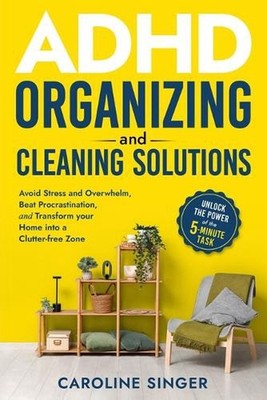 ADHD Organizing and Cleaning Solutions: Unlock the Power of the 5-Minu by Caroli