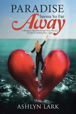 Paradise Seems So Far Away: A Woman's Heartfelt Journey From Passion To Pain