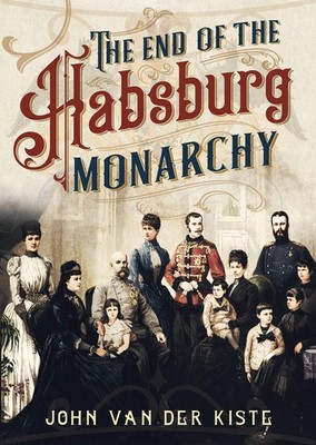 The End of the Habsburgs by John Van Der Kiste