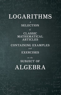 Logarithms - A Selection Of Classic Mathematical Articles Containing Exampl...