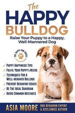 The Happy English (British) Bulldog: Raise Your Puppy to a Happy, Well-Mannered 