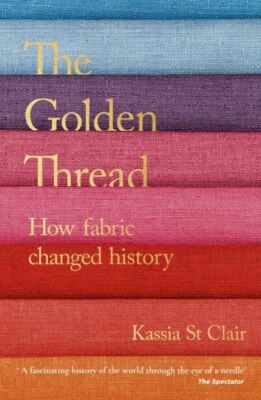 The Golden Thread: How Fabric Changed History, Clair, Kassia St, New Book