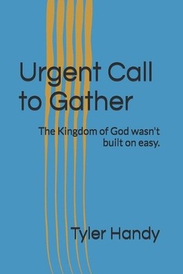 Urgent Call to Gather: The Kingdom of God wasn't built on easy. by Tyler Handy P