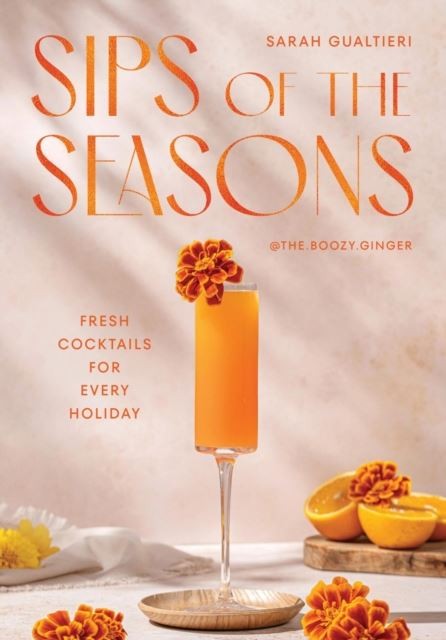 Sips of the Seasons: Fresh Cocktails for Every Holiday by Sarah Gualtieri