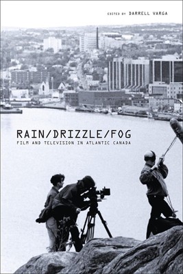 Rain/Drizzle/Fog: Film and Television in Atlantic Canada by Darrell Varga (Engli