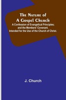 J. Church | The Nature Of A Gospel Church ; A Confession Of Evangelical...