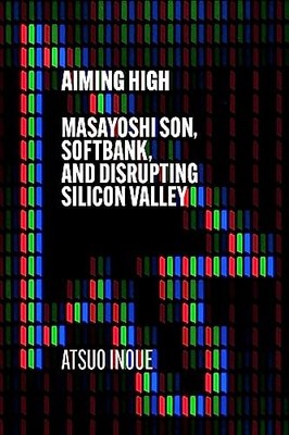 Aiming High: Masayoshi Son, SoftBank, and Disrupting Silicon V .