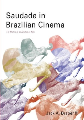 Saudade in Brazilian Cinema The History of an Emotion on Film Jack A. Draper III