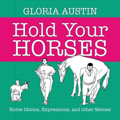 Hold Your Horses Horse Idioms, Expressions, and other Memes Gloria Austin Buch