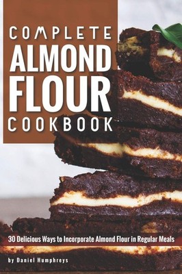 Complete Almond Flour Cookbook: 30 Delicious Ways to Incorporate Almond Flour in