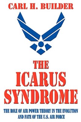 The Icarus Syndrome: The Role of Air Power Theory in the Evolution and Fate ...