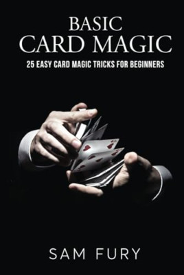 Basic Card Magic: 25 Easy Card Magic Tricks for Beginne -  NEW Sam Fury 2021