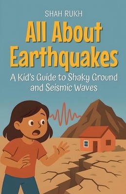 All About Earthquakes: A Kid's Guide to Shaky Ground and Seismic Waves by Shah R