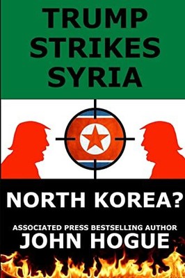 Trump Strikes Syria: And North Korea? John Hogue New Book 9781387472925