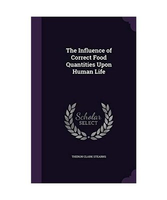 The Influence of Correct Food Quantities Upon Human Life, Theron Clark Stearns