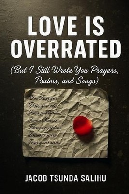 Love Is Overrated: But I still wrote you prayers, psalms, and songs by Jacob Tsu