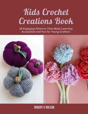 Kids Crochet Creations Book: 35 Engaging Patterns That Make Learning Accessible 