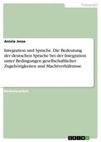 Integration Und Sprache. Die Bedeutung Der Deutschen Sprache Bei Der Integration