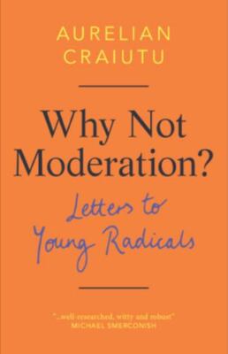 Why Not Moderation?: Letters to Young Radicals - Craiutu, Aurelian