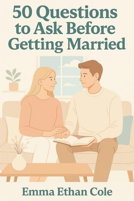 50 Questions to Ask Before Getting Married: A Practical Guide to Building a Stro