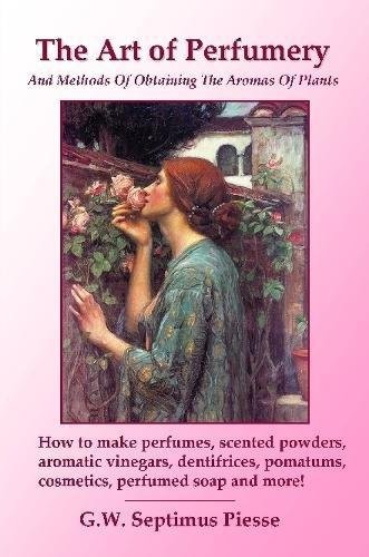 THE ART OF PERFUMERY AND METHODS OF OBTAINING THE AROMAS By G W Septimus Piesse