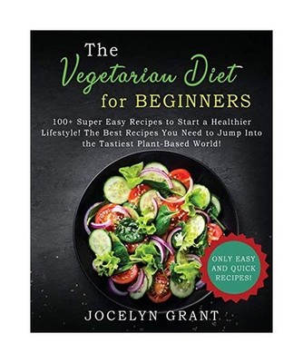 Vegetarian Diet for Beginners Cookbook: 100+ Super Easy Recipes to Start a Healt