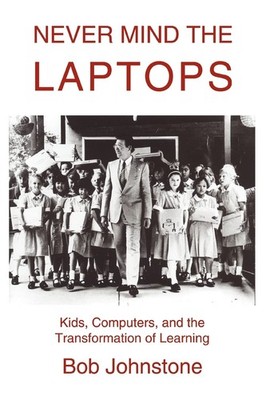 Never Mind the Laptops: Kids, Computers, and the Transformation of Learning ...