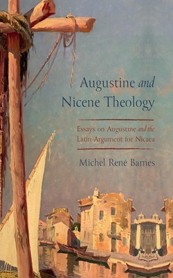 Augustine and Nicene Theology: Essays on Augustine and the Latin Argument for N,