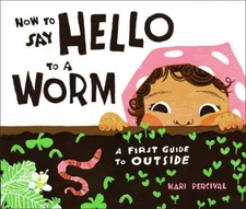 How to Say Hello to a Worm: A First Guide to Outside by Percival, Kari