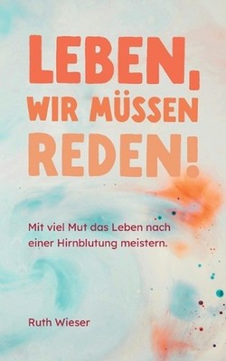 Leben, wir mssen reden!: Mit viel Mut das Leben nach einer Hirnblutung meistern.