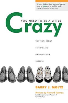 You Need To Be a Little Crazy: The Truth About Starting and Growing Your Busi-,