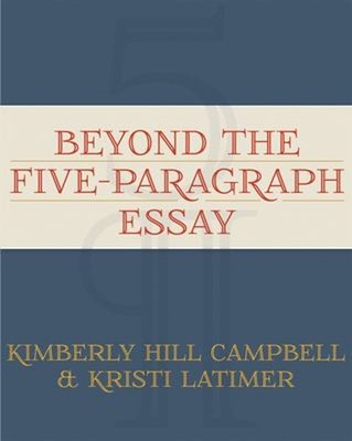 Beyond the Five Paragraph Essay Kimberly, Latimer, Kristi Campbel