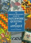The Absolute Beginner's Guide to Patchwork Quilting and Applique