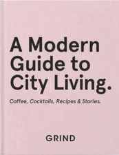 Grind: A Modern Guide to City Living: Coffee, Cocktails, Recipes   - GOOD