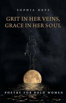 Grit in Her Veins, Grace in Her Soul: Poetry for Bold Women by Sophia Devi: New