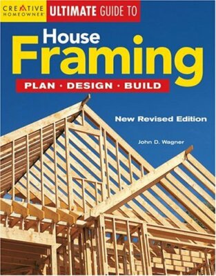 Ultimate Guide to House Framing by John Wagner