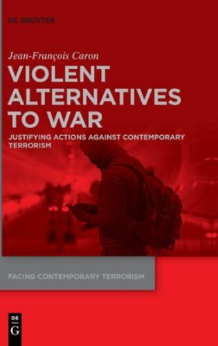 Facing Contemporary Terrorism Ser.: Violent Alternatives to War : Justifying ...
