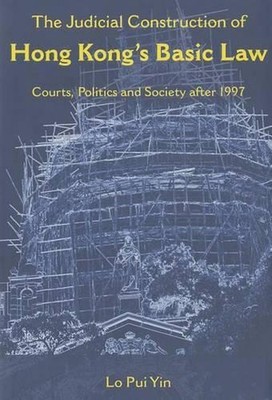The Judicial Construction of Hong Kong`s Basic Law Courts, Politics, and Society