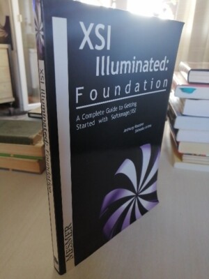 Xsi Illuminated: Foundation: A Complete Guide to Getting Started with...